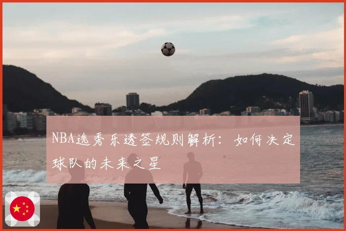 NBA选秀乐透签规则解析:如何决定球队的未来之星