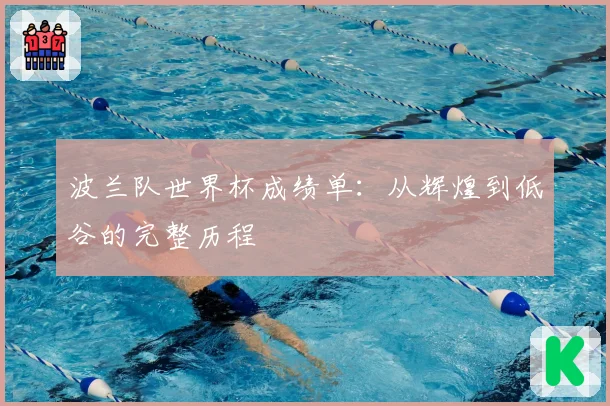 波兰队世界杯成绩单：从辉煌到低谷的完整历程
