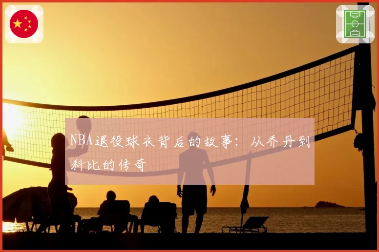 NBA退役球衣背后的故事：从乔丹到科比的传奇