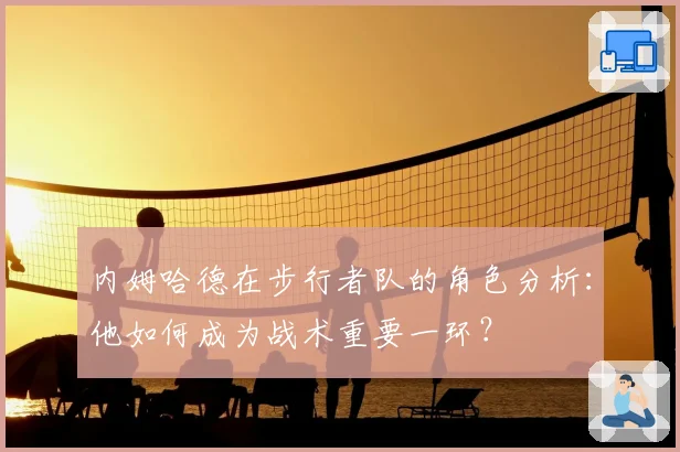 内姆哈德在步行者队的角色分析：他如何成为战术重要一环？