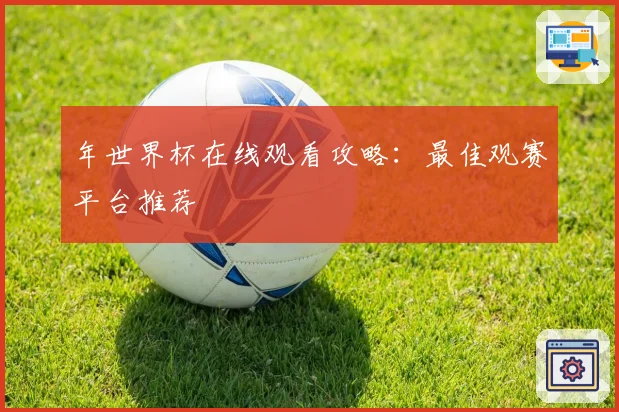 年世界杯在线观看攻略：最佳观赛平台推荐