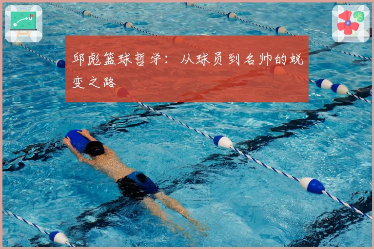 邱彪篮球哲学：从球员到名帅的蜕变之路