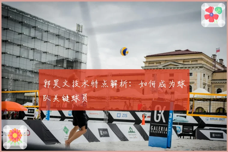 郭昊文技术特点解析：如何成为球队关键球员