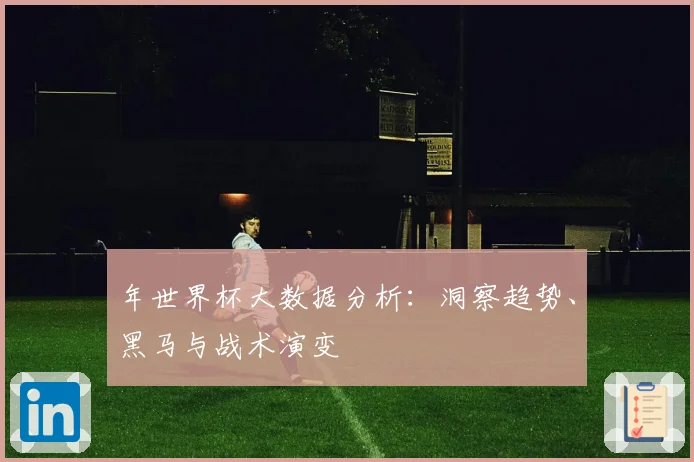 年世界杯大数据分析：洞察趋势、黑马与战术演变