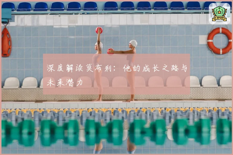 深度解读莫布利：他的成长之路与未来潜力